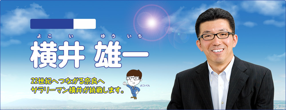 奈良市議会議員 自民党 よこいゆういち 横井 雄一 22世紀へつながる奈良へ サラリーマン横井が挑戦します。