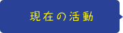 現在の活動