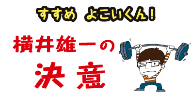 すすめ、よこいくん！横井雄一の決意